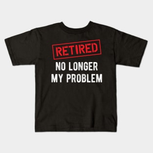 Retired no longer my problem Kids T-Shirt